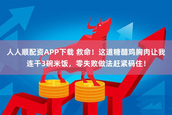 人人顺配资APP下载 救命！这道糖醋鸡胸肉让我连干3碗米饭，零失败做法赶紧码住！