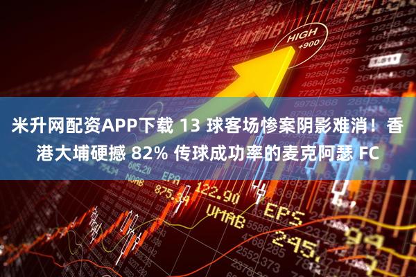 米升网配资APP下载 13 球客场惨案阴影难消！香港大埔硬撼 82% 传球成功率的麦克阿瑟 FC