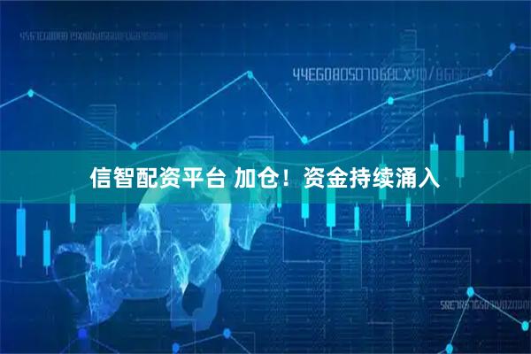 信智配资平台 加仓！资金持续涌入