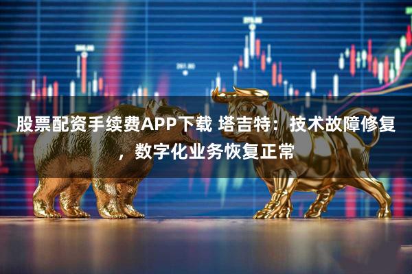 股票配资手续费APP下载 塔吉特：技术故障修复，数字化业务恢复正常