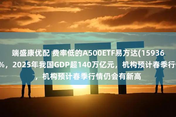 端盛康优配 费率低的A500ETF易方达(159361)震荡涨近1%，2025年我国GDP超140万亿元，机构预计春季行情仍会有新高