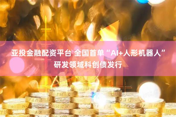 亚投金融配资平台 全国首单“AI+人形机器人”研发领域科创债发行