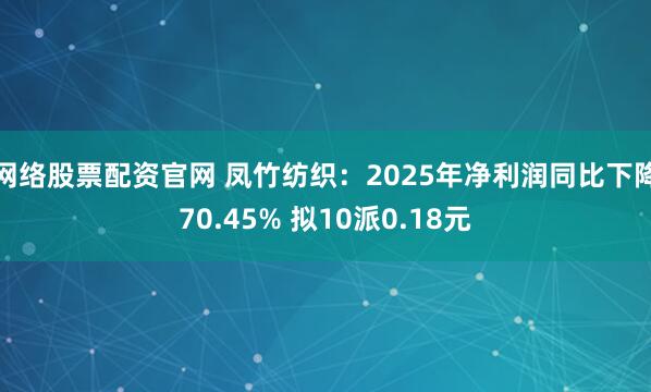 网络股票配资官网 凤竹纺织：2025年净利润同比下降70.45% 拟10派0.18元