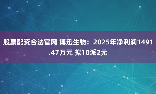 股票配资合法官网 博迅生物：2025年净利润1491.47万元 拟10派2元